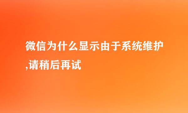 微信为什么显示由于系统维护,请稍后再试
