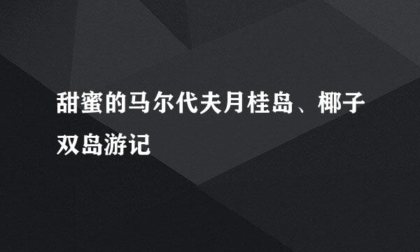 甜蜜的马尔代夫月桂岛、椰子双岛游记