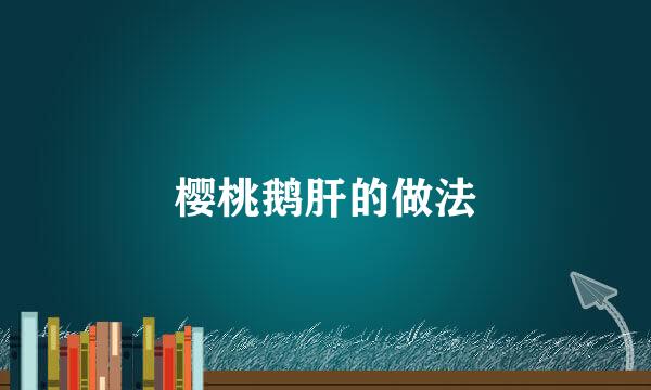 樱桃鹅肝的做法