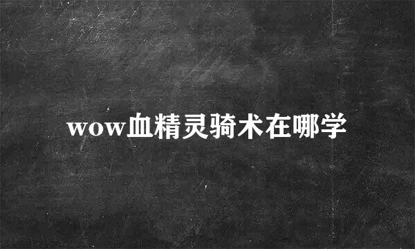 wow血精灵骑术在哪学