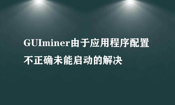 GUIminer由于应用程序配置不正确未能启动的解决