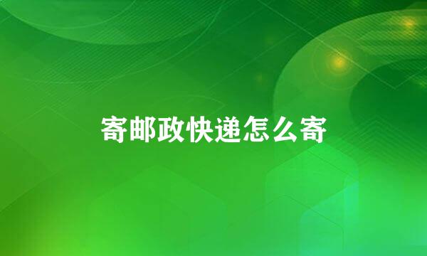 寄邮政快递怎么寄