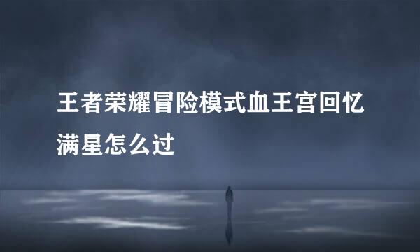 王者荣耀冒险模式血王宫回忆满星怎么过