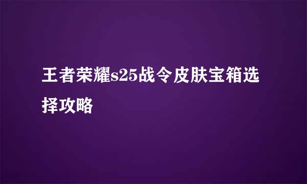 王者荣耀s25战令皮肤宝箱选择攻略