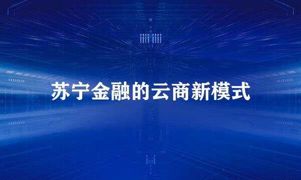 苏宁金融的云商新模式