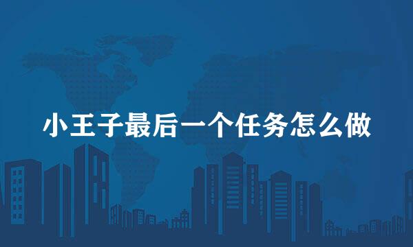 小王子最后一个任务怎么做