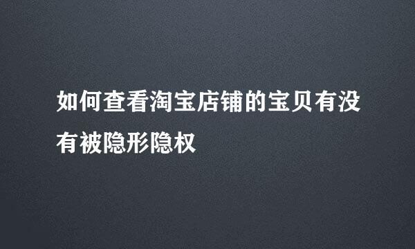 如何查看淘宝店铺的宝贝有没有被隐形隐权