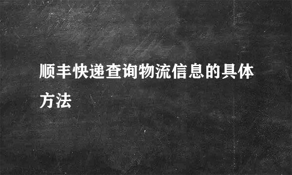 顺丰快递查询物流信息的具体方法