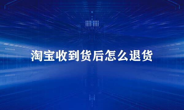 淘宝收到货后怎么退货