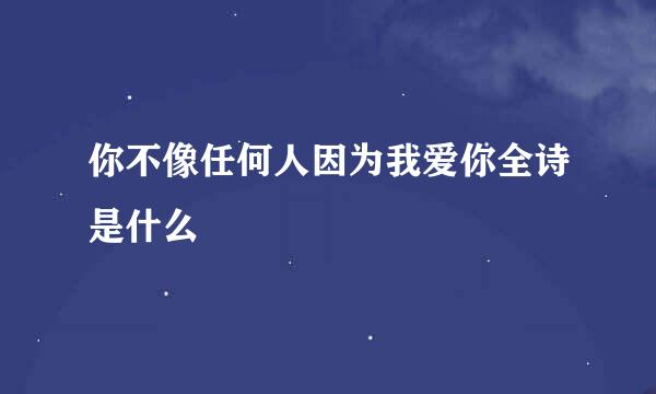 你不像任何人因为我爱你全诗是什么