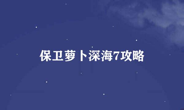 保卫萝卜深海7攻略