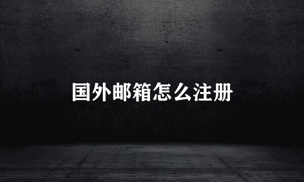 国外邮箱怎么注册