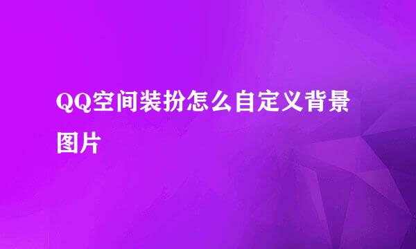 QQ空间装扮怎么自定义背景图片