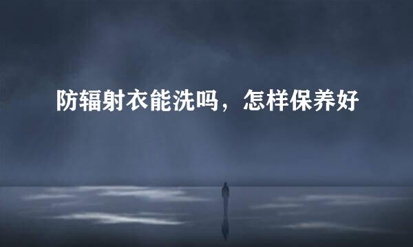 防辐射衣能洗吗，怎样保养好
