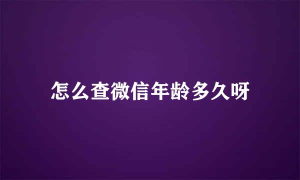 怎么查微信年龄多久呀