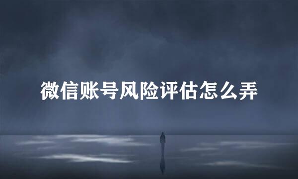 微信账号风险评估怎么弄