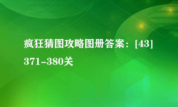 疯狂猜图攻略图册答案：[43]371-380关
