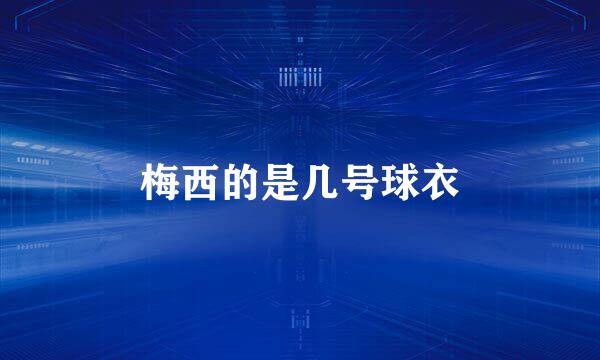 梅西的是几号球衣