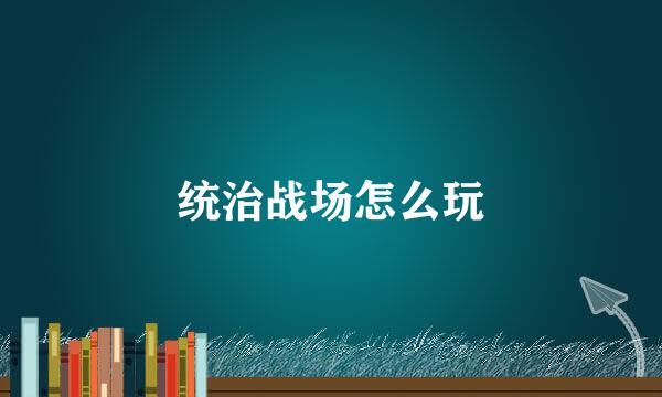 统治战场怎么玩