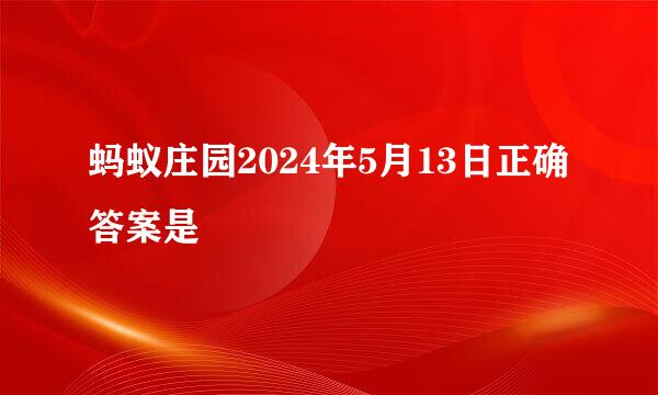 蚂蚁庄园2024年5月13日正确答案是
