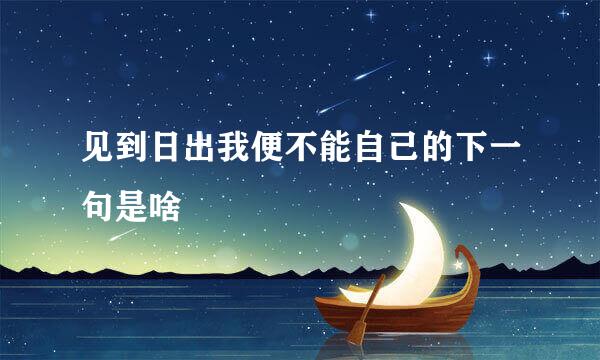 见到日出我便不能自己的下一句是啥