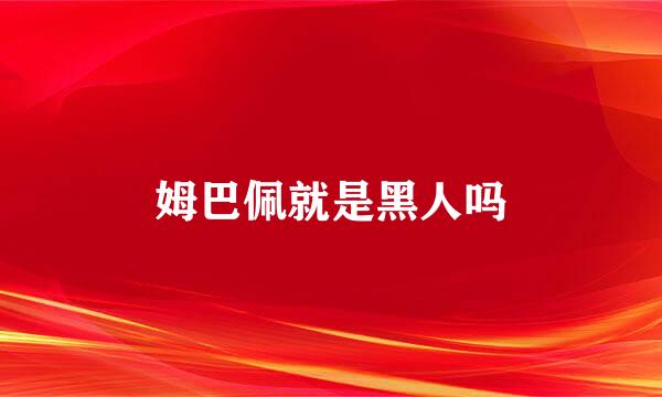 姆巴佩就是黑人吗