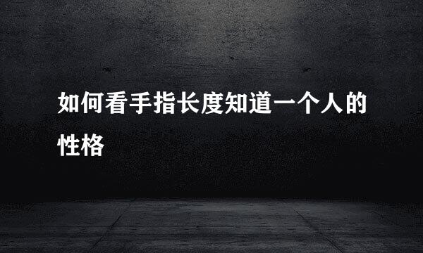 如何看手指长度知道一个人的性格