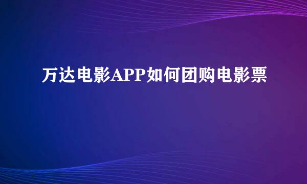 万达电影APP如何团购电影票劵
