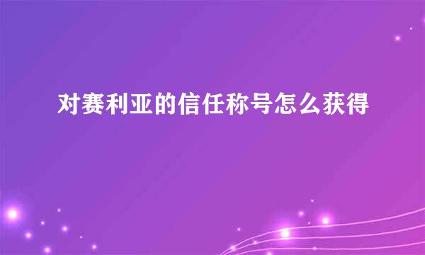 对赛利亚的信任称号怎么获得