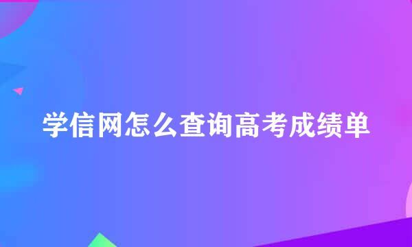 学信网怎么查询高考成绩单