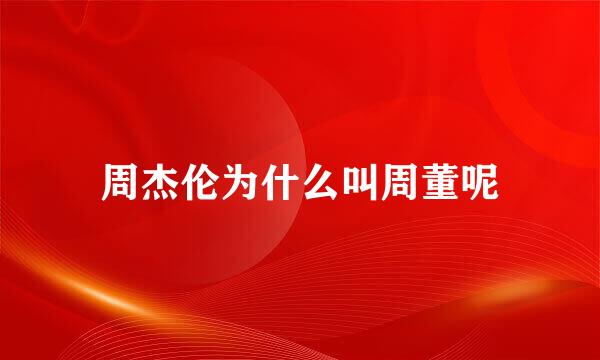 周杰伦为什么叫周董呢