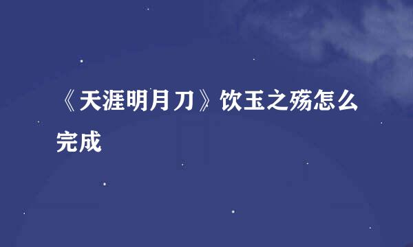 《天涯明月刀》饮玉之殇怎么完成