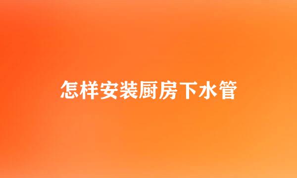 怎样安装厨房下水管