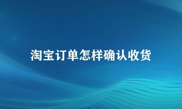 淘宝订单怎样确认收货