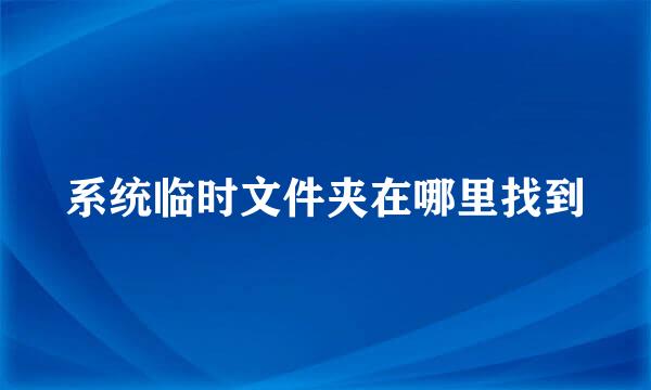 系统临时文件夹在哪里找到