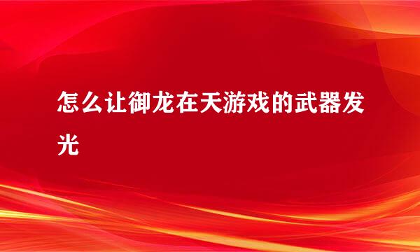 怎么让御龙在天游戏的武器发光