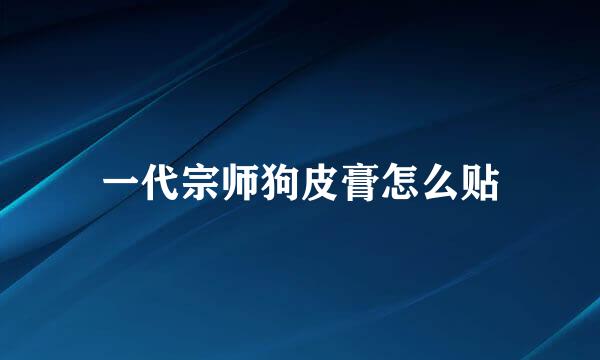 一代宗师狗皮膏怎么贴