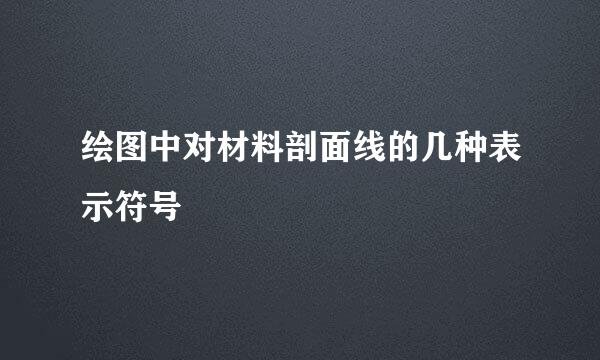 绘图中对材料剖面线的几种表示符号