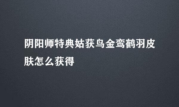 阴阳师特典姑获鸟金鸾鹤羽皮肤怎么获得