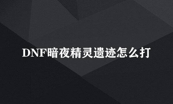 DNF暗夜精灵遗迹怎么打
