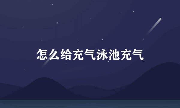 怎么给充气泳池充气