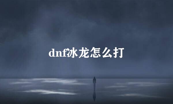 dnf冰龙怎么打