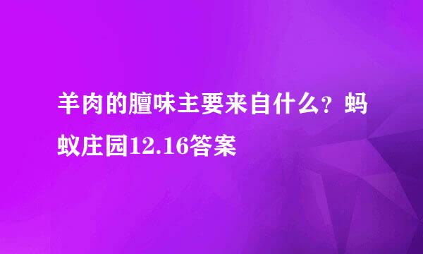 羊肉的膻味主要来自什么?蚂蚁庄园12.16答案