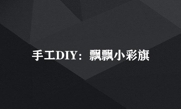 手工DIY:飘飘小彩旗