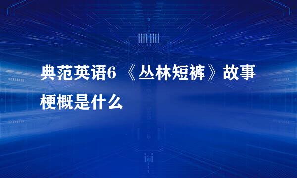典范英语6 《丛林短裤》故事梗概是什么