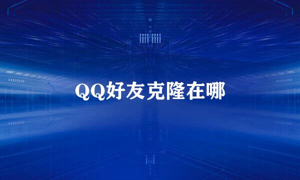 QQ好友克隆在哪