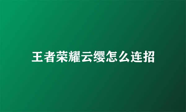 王者荣耀云缨怎么连招