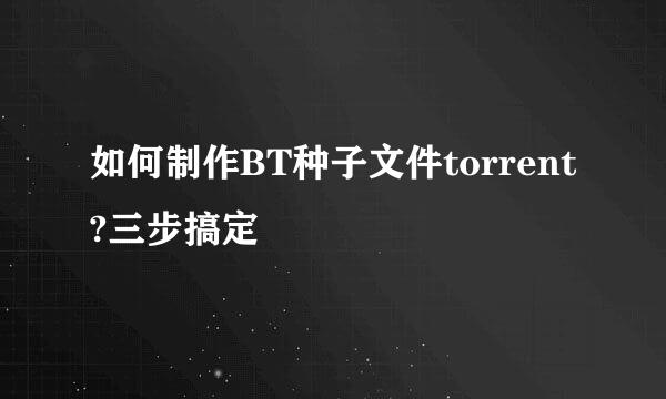 如何制作BT种子文件torrent?三步搞定