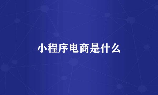 小程序电商是什么