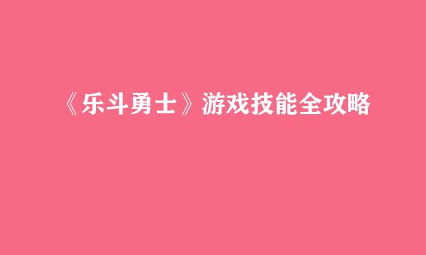 《乐斗勇士》游戏技能全攻略